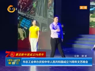市总工会举办庆祝中华人民共和国成立70周年文艺晚会